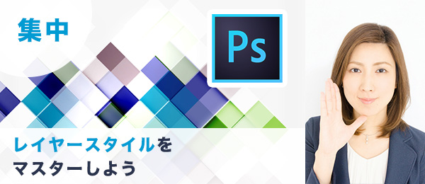 つくりながら楽しくマスター！1時間集中Photoshop特訓【レイヤースタイル編】