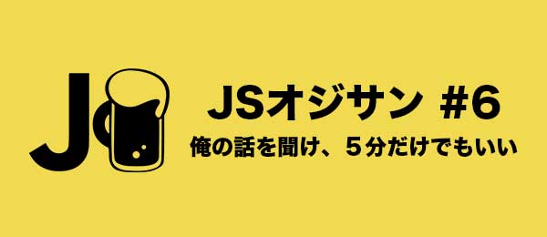 JSオジサン #6 「まさかの3日間連続開催だよ！」1日目ーJavaScriptだいすきな男たちとJavaScriptを学ぼう！