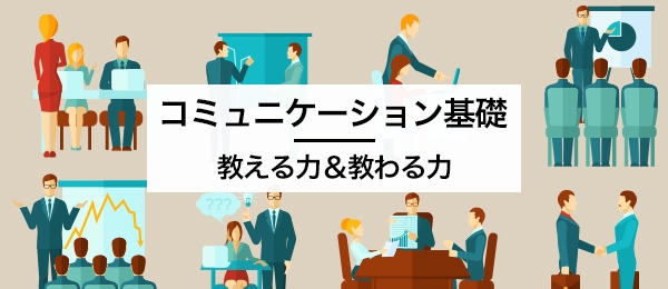 「教える力＆教わる力」が身についた先に見えてくること-コミュニケーション基礎 -