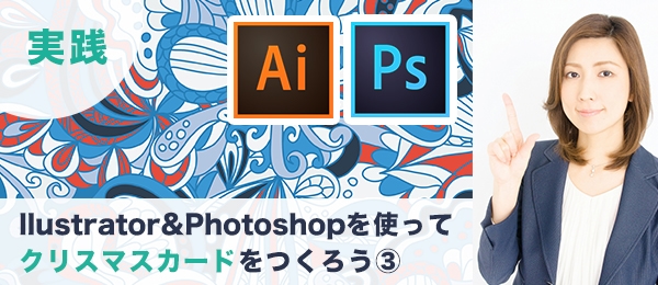 つくりながら楽しくマスターIllustrator＆Photoshop実践特訓 -クリスマスカード編（3）-