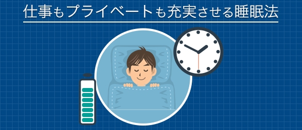 仕事もプライベートも充実させる睡眠法とは