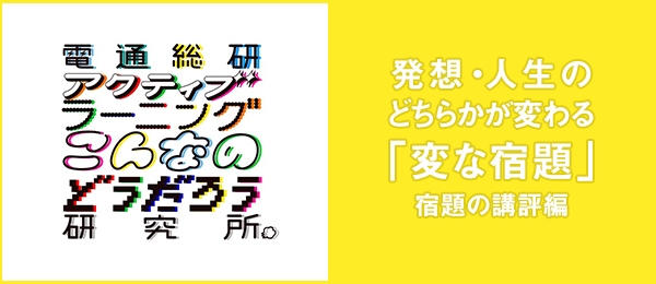 発想・人生のどちらかが変わる「変な宿題」〜宿題の講評編〜