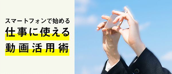 スマートフォンで始める、仕事に使える動画活用術 -iPhone編集のコツ-