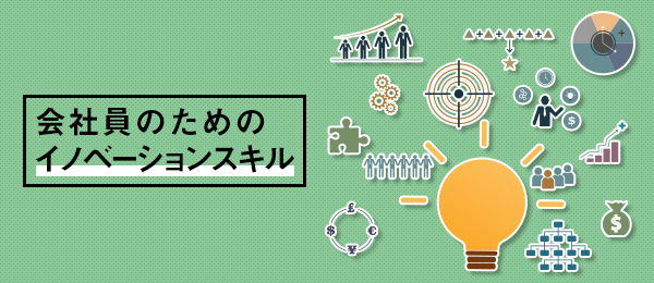 会社員のための「イノベーションスキル」向上プログラム -新規事業を生みだすプロセス-