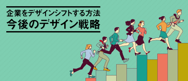 企業をデザインシフトさせる方法と今後のデザイン戦略