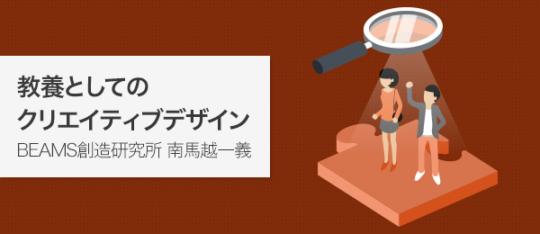 BEAMS創造研究所・南馬越一義に学ぶライフスタイルデザイン -教養としてのクリエイティブデザイン-