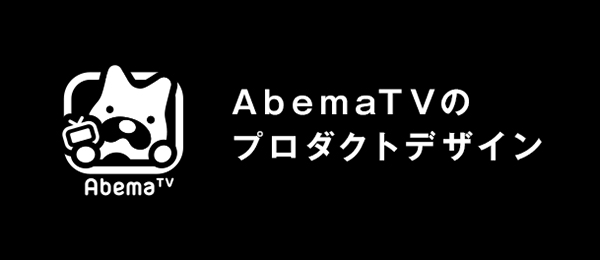 AbemaTVのプロダクトデザイン -ユーザーにハードルを超えてもらうための工夫-