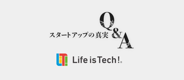 決して記録に残せない、スタートアップの真実Q&A 『ライフイズテック編』