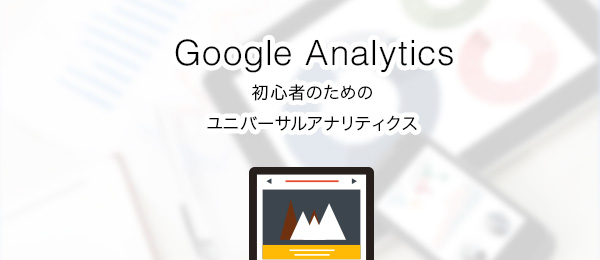 初心者のための「ユニバーサルアナリティクスの理解と導入」～実習編～