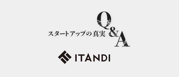 決して記録に残せない、スタートアップの真実Q&A『イタンジ編』