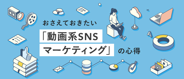 おさえておきたい「動画系SNSマーケティング」の心得