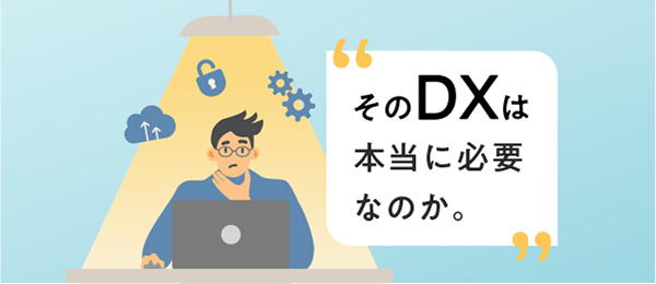 そのDXは本当に必要なのか