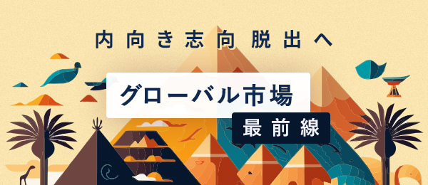 内向き志向脱出へ、グローバル市場最前線