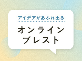 離れていてもアイデアがあふれ出る「オンライン・ブレスト」