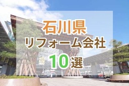 石川県で人気のリフォーム会社10選！おすすめ優良業者の評判や口コミをご紹介