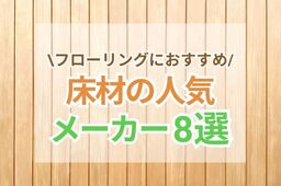 人気の床材メーカーはどこ？フローリングのおすすめメーカー8選
