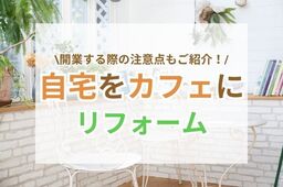 自宅をカフェにリフォームするには？よくあるスタイルや意識したいポイント