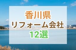 香川県のおすすめリフォーム会社ランキング12選！口コミ・価格・対応・実績で徹底比較