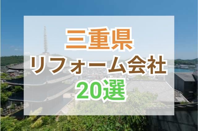 三重県のおすすめリフォーム会社ランキング20選！口コミ・価格・対応・実績で徹底比較