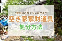 空き家の家財道具の処分費用は？業者の選び方や費用の抑え方も解説