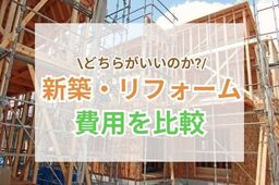 【徹底解説】新築とリフォームどっちがお得？費用比較とメリット・デメリット