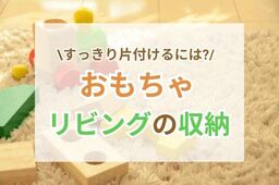 おもちゃを片付けて、散らかっての繰り返し……どうすれば片付くの？