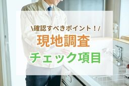 リフォームの「現地調査」のチェック項目は？確認すべき10のポイントを解説
