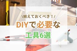 今日から始めるDIY♪これだけは揃えたい工具6選