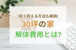 【保存版】30坪の家の解体費用は？注意点や安く抑える方法を解説