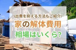 家の解体費用の相場は？出費を抑える方法や注意点も詳しくご紹介！