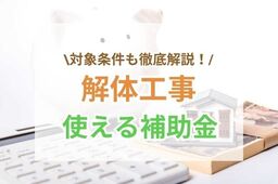 解体工事にはどんな補助金が利用できる？受給するための条件や注意点も詳しく解説