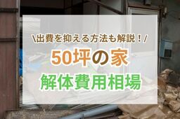 50坪の家の解体費用相場とは？内訳や安く抑える方法を徹底解説