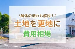 更地にする費用相場は？安く抑える４つのコツや解体の流れも解説