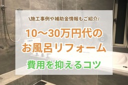 10万円から30万円でできるお風呂リフォームとは？事例・費用を抑えるコツをご紹介