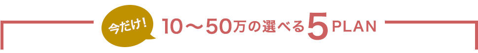 今だけ!10~50万の選べるPLAN