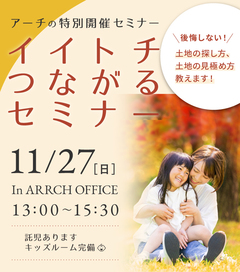 【受付終了】11/27(日)13:00~開催‼@鴨江ARRCH★失敗しない!家づくりのための土地探し『イイトチつながるセミナー』★ お子様連れ大歓迎!別室にて保育士資格をもつ託児スタッフがお預かりします<限定6組>