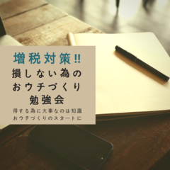 👓増税対策👓賢いママのおウチづくりのヒケツ講座