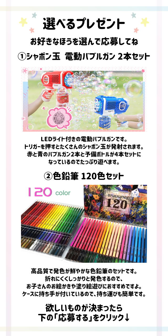 好きなほうを選べる!「シャボン玉 電動 バブルガン2本」または「色鉛筆 120色セット」をプレゼント
