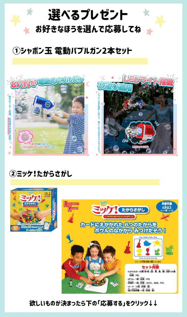 好きなほうを選べる！「シャボン玉 電動バブルガン2本」または「ミッケ! たからさがし」をプレゼント！