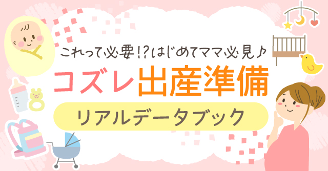 【コズレ会員限定】初めてのママも安心！準備のポイント早わかり♪「コズレ出産準備リアルデータブック」