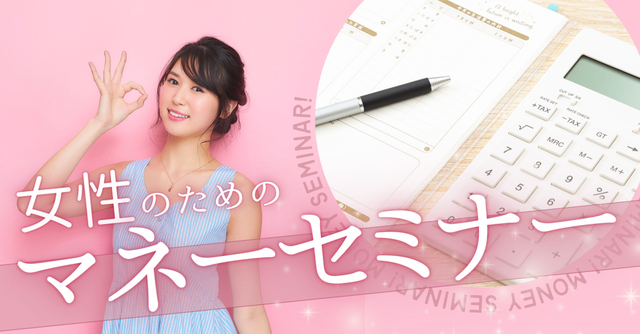 すぐに使える！お金の貯め方と節約術"女性のための"マネーセミナー開催！