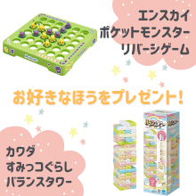 好きなほうを選べる！「ポケットモンスター　リバーシゲーム」または「すみっコぐらし バランスタワー」