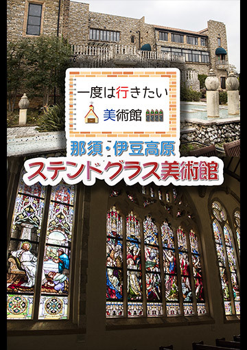 一度は行きたい美術館 那須・伊豆高原 ステンドグラス美術館