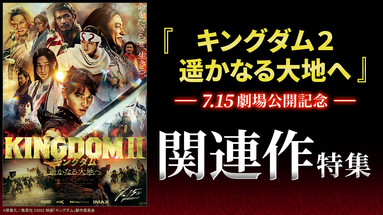 7.15 『キングダム2 遥かなる大地へ』劇場公開記念 関連作特集