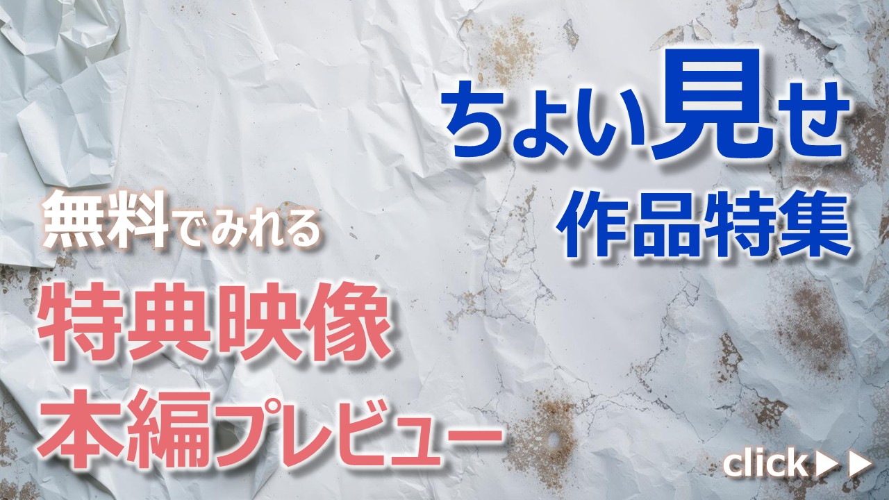 無料で本編プレビュー映像・特典映像が見れる!?ちょい見せ作品特集