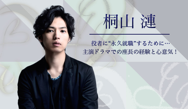 【インタビュー】桐山漣 役者に\u201c永久就職\u201dするために\u2026 主演ドラマでの座長の経験と心意気!