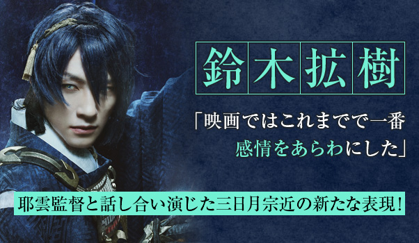 【『映画刀剣乱舞』インタビュー vol.01】鈴木拡樹「映画ではこれまでで一番感情をあらわにした」 耶雲監督と話し合い演じた三日月宗近の新たな表現!