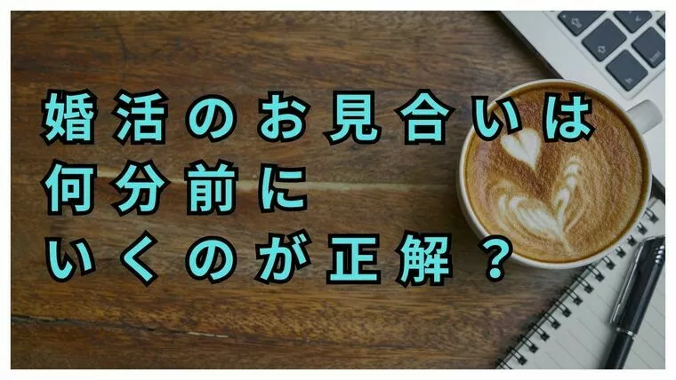 婚活のお見合いは、何分前に行くのが正解？