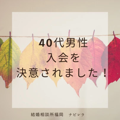結婚相談所福岡　ナビレラ「男性婚活！40代男性、入会を決意されました！」-2