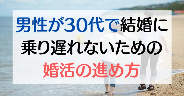 男性が30代で結婚に乗り遅れないための婚活の進め方
